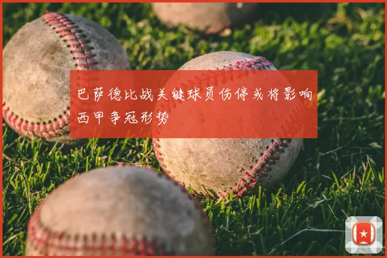 巴萨德比战关键球员伤停或将影响西甲争冠形势