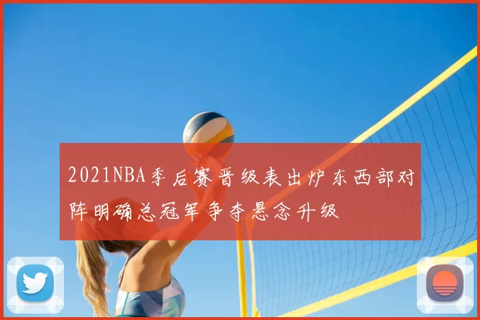 2021NBA季后赛晋级表出炉东西部对阵明确总冠军争夺悬念升级