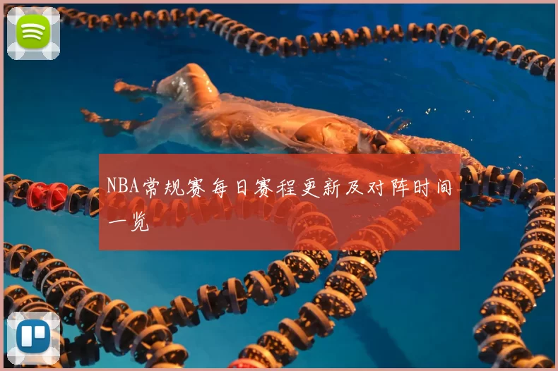 NBA常规赛每日赛程更新及对阵时间一览