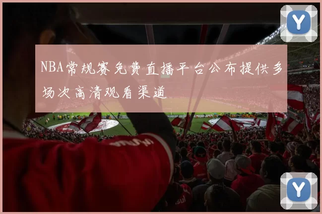 NBA常规赛免费直播平台公布提供多场次高清观看渠道
