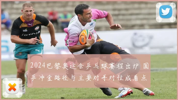 2024巴黎奥运会乒乓球赛程出炉 国乒冲金路径与主要对手对位成看点