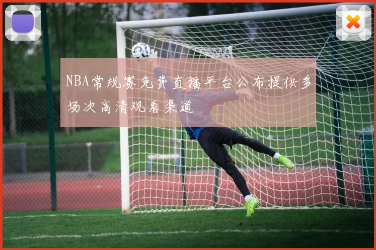 NBA常规赛免费直播平台公布提供多场次高清观看渠道