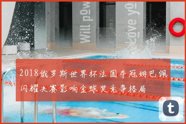 2018俄罗斯世界杯法国夺冠姆巴佩闪耀决赛影响金球奖竞争格局