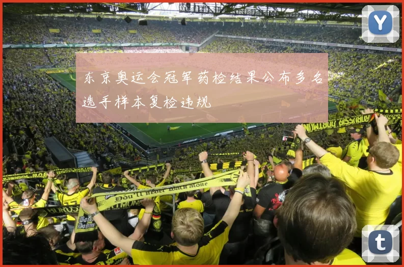 东京奥运会冠军药检结果公布多名选手样本复检违规