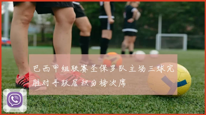 巴西甲组联赛圣保罗队主场三球完胜对手跃居积分榜次席