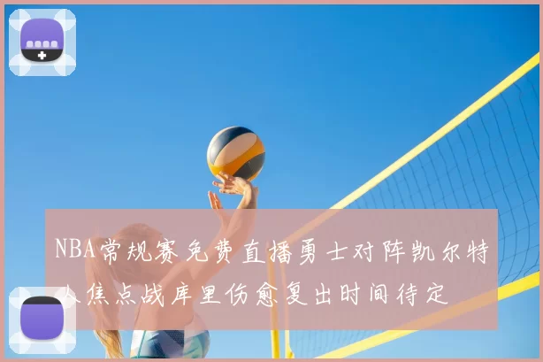 NBA常规赛免费直播勇士对阵凯尔特人焦点战库里伤愈复出时间待定