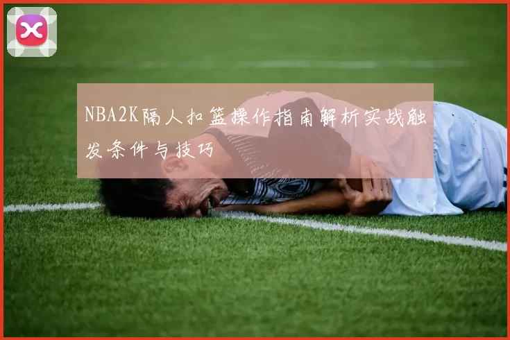 NBA2K隔人扣篮操作指南解析实战触发条件与技巧