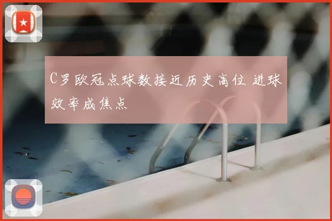 C罗欧冠点球数接近历史高位 进球效率成焦点