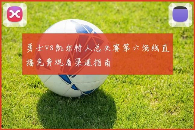 勇士vs凯尔特人总决赛第六场线直播免费观看渠道指南