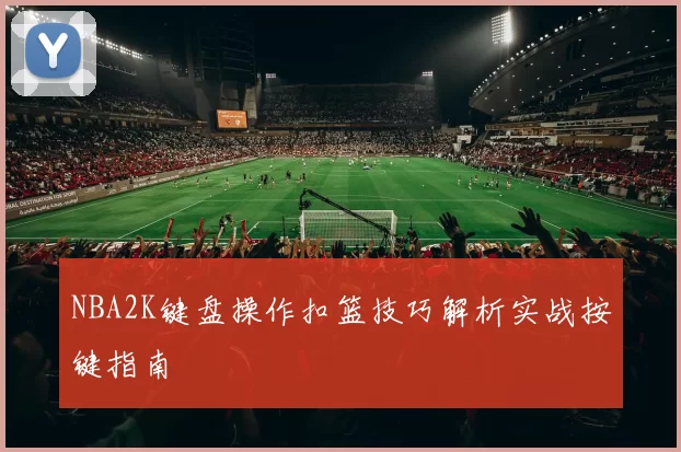 NBA2K键盘操作扣篮技巧解析实战按键指南