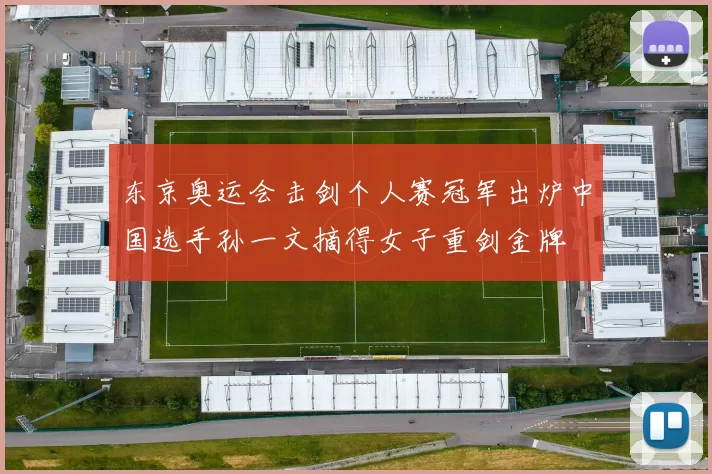 东京奥运会击剑个人赛冠军出炉中国选手孙一文摘得女子重剑金牌