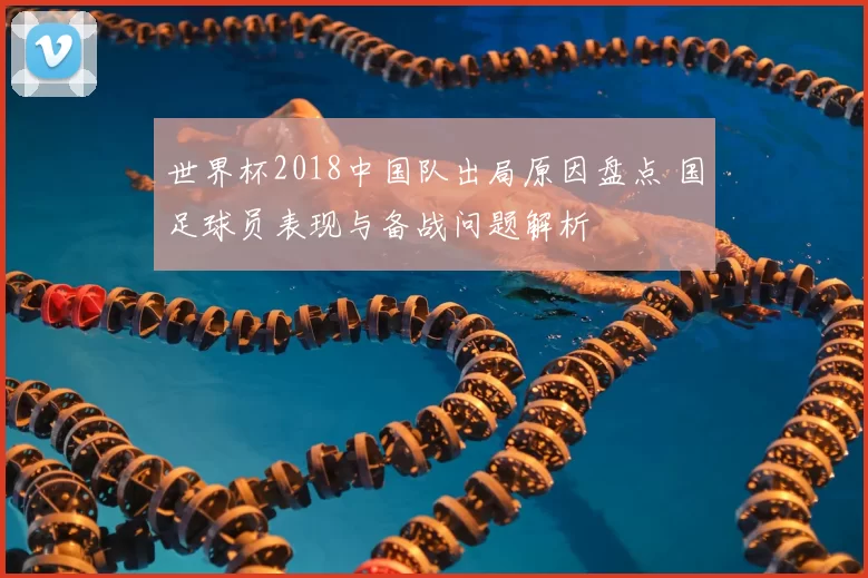世界杯2018中国队出局原因盘点 国足球员表现与备战问题解析