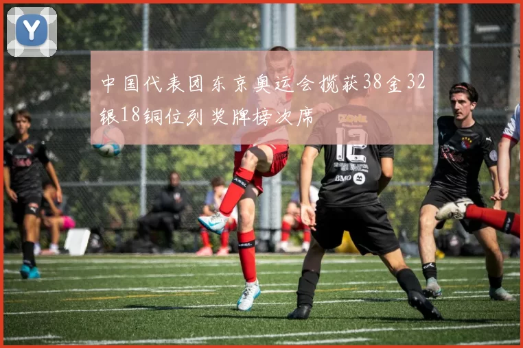 中国代表团东京奥运会揽获38金32银18铜位列奖牌榜次席