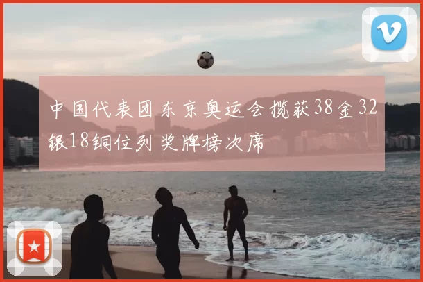 中国代表团东京奥运会揽获38金32银18铜位列奖牌榜次席