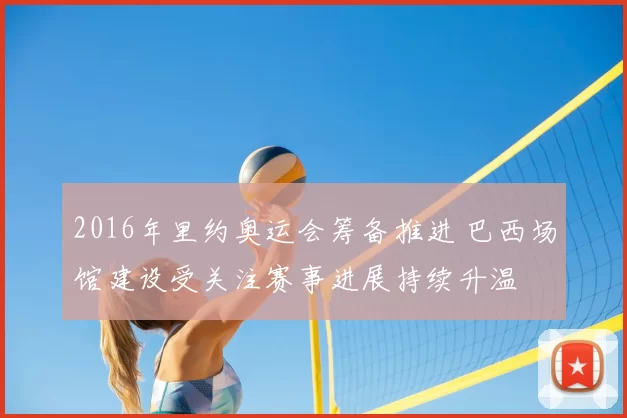 2016年里约奥运会筹备推进 巴西场馆建设受关注赛事进展持续升温