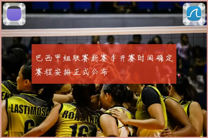 巴西甲组联赛新赛季开赛时间确定赛程安排正式公布